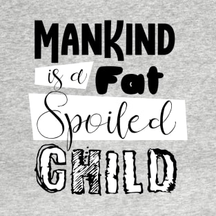 mankind is a fat spoiled child T-Shirt